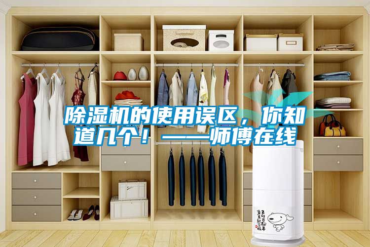除濕機的使用誤區(qū)，你知道幾個！——師傅在線