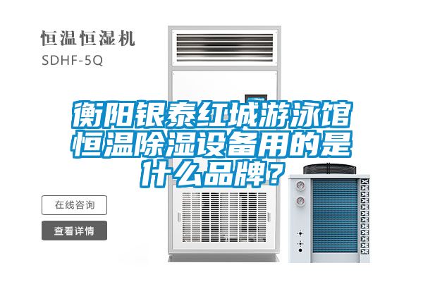 衡陽銀泰紅城游泳館恒溫除濕設備用的是什么品牌？
