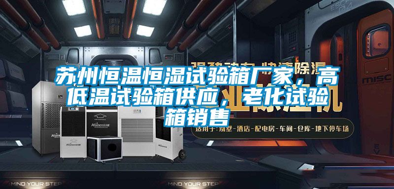 蘇州恒溫恒濕試驗箱廠家，高低溫試驗箱供應(yīng)，老化試驗箱銷售