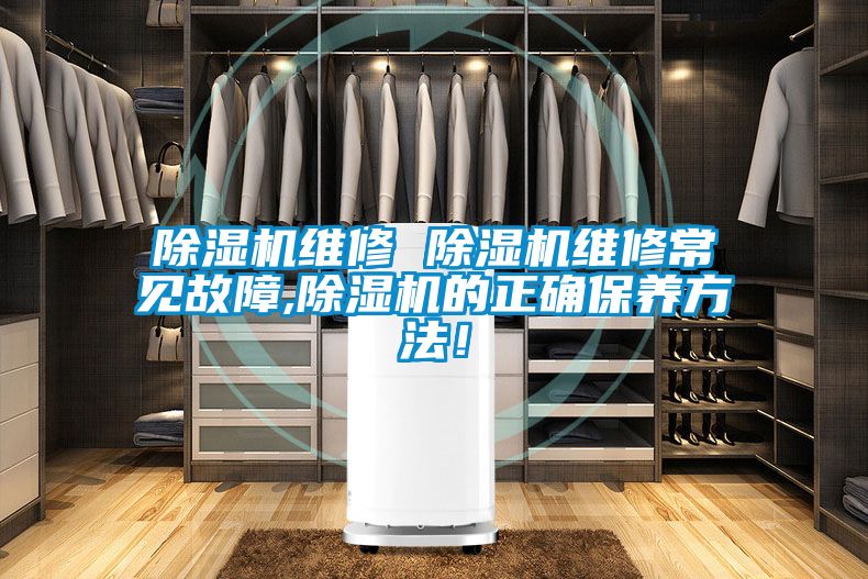 除濕機(jī)維修 除濕機(jī)維修常見(jiàn)故障,除濕機(jī)的正確保養(yǎng)方法！
