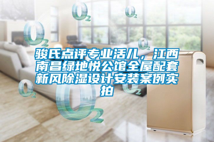 駿氏點評專業(yè)活兒，江西南昌綠地悅公館全屋配套新風除濕設計安裝案例實拍