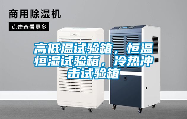 高低溫試驗(yàn)箱，恒溫恒濕試驗(yàn)箱，冷熱沖擊試驗(yàn)箱