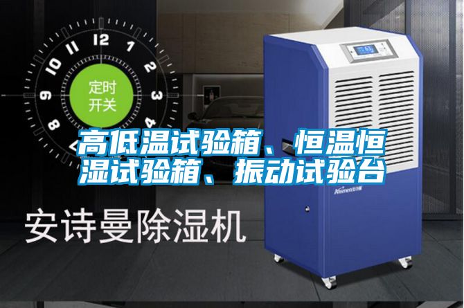 高低溫試驗(yàn)箱、恒溫恒濕試驗(yàn)箱、振動(dòng)試驗(yàn)臺(tái)