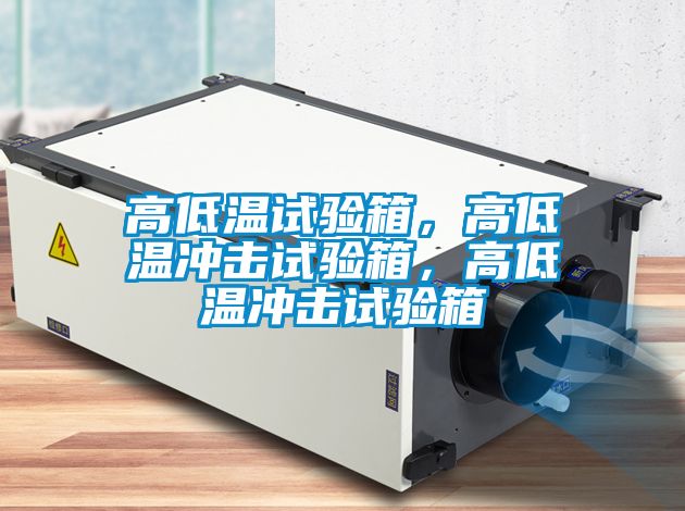 高低溫試驗箱，高低溫沖擊試驗箱，高低溫沖擊試驗箱
