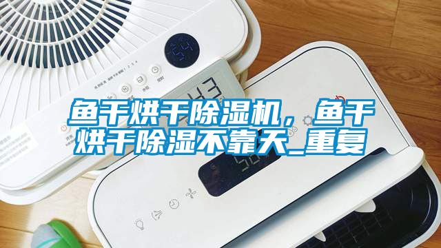 魚干烘干除濕機(jī)，魚干烘干除濕不靠天_重復(fù)
