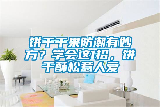 餅干干果防潮有妙方？學(xué)會(huì)這1招，餅干酥松惹人愛