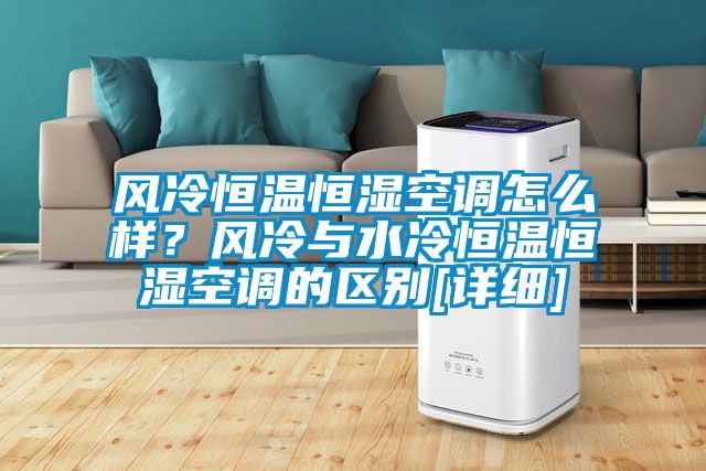 風(fēng)冷恒溫恒濕空調(diào)怎么樣？風(fēng)冷與水冷恒溫恒濕空調(diào)的區(qū)別[詳細(xì)]