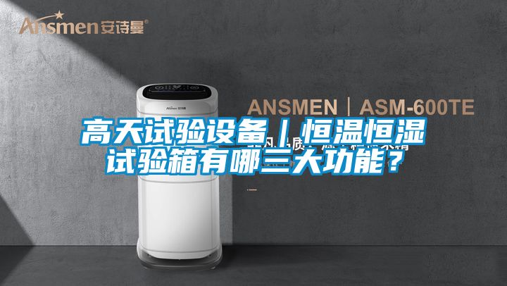 高天試驗(yàn)設(shè)備｜恒溫恒濕試驗(yàn)箱有哪三大功能？