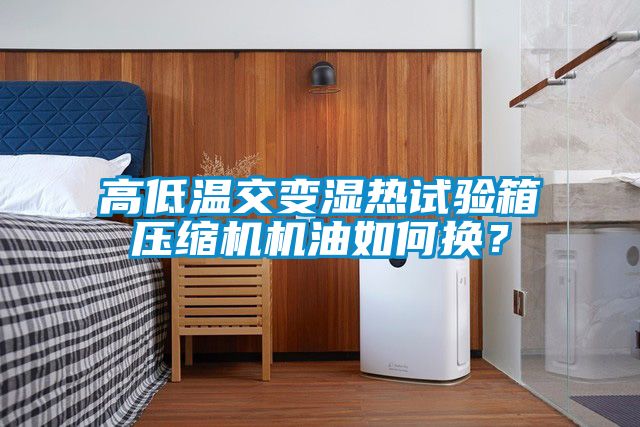 高低溫交變濕熱試驗(yàn)箱壓縮機(jī)機(jī)油如何換？