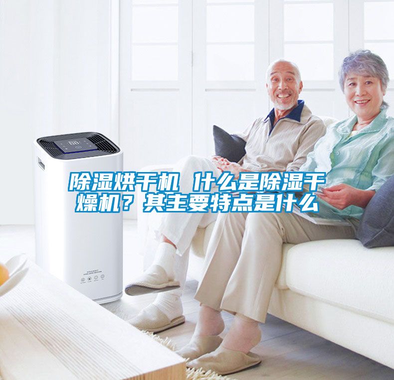 除濕烘干機 什么是除濕干燥機？其主要特點是什么