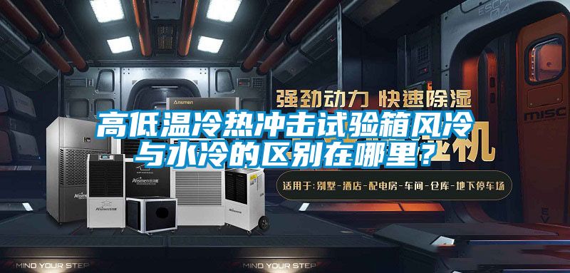 高低溫冷熱沖擊試驗箱風(fēng)冷與水冷的區(qū)別在哪里？