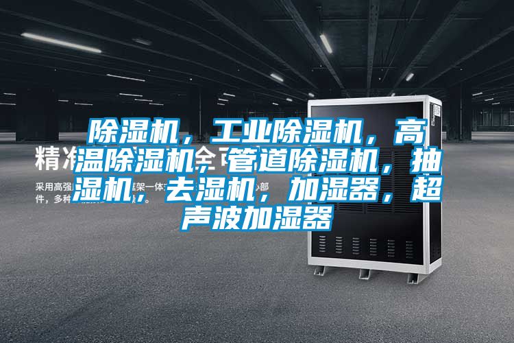 除濕機，工業(yè)除濕機，高溫除濕機，管道除濕機，抽濕機，去濕機，加濕器，超聲波加濕器