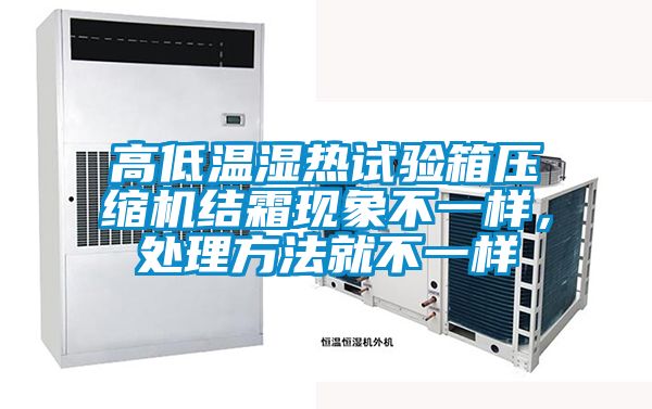 高低溫濕熱試驗箱壓縮機結(jié)霜現(xiàn)象不一樣，處理方法就不一樣