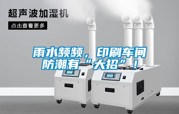 雨水頻頻，印刷車間防潮有“大招”！