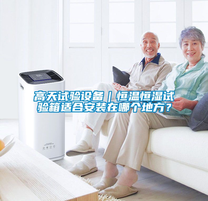 高天試驗設(shè)備｜恒溫恒濕試驗箱適合安裝在哪個地方？