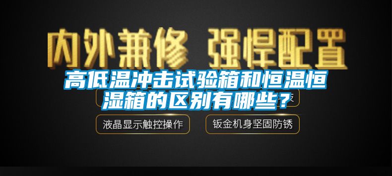 高低溫沖擊試驗(yàn)箱和恒溫恒濕箱的區(qū)別有哪些？